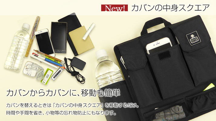 カバンからカバンに、移動も簡単。カバンを替えるときは「カバンの中身スクエア」を移動するだけ時間や手間を省き、小物等の忘れ物防止にもなります。カバンの中身スクエア